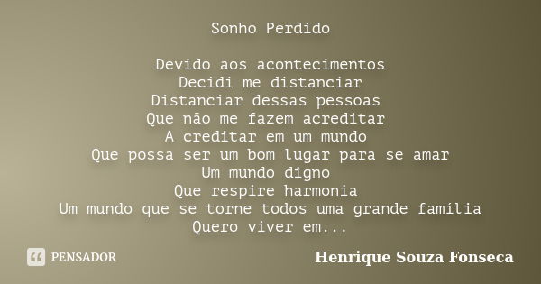 Sonho Perdido Devido aos acontecimentos Decidi me distanciar Distanciar dessas pessoas Que não me fazem acreditar A creditar em um mundo Que possa ser um bom lu... Frase de Henrique Souza Fonseca.