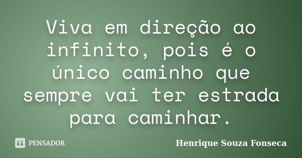 Viva em direção ao infinito, pois é o único caminho que sempre vai ter estrada para caminhar.... Frase de Henrique Souza Fonseca.