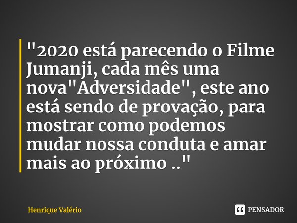 ⁠"2020 está parecendo o Filme Jumanji, cada mês uma nova "Adversidade", este ano está sendo de provação, para mostrar como podemos mudar nossa co... Frase de Henrique Valério.