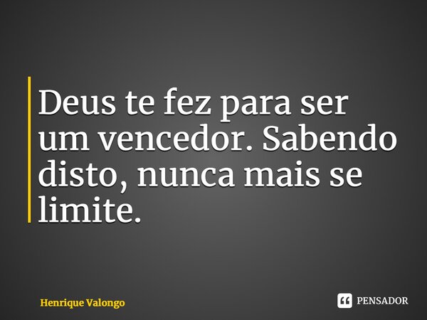 ⁠Deus te fez para ser um vencedor. Sabendo disto, nunca mais se limite.... Frase de Henrique Valongo.