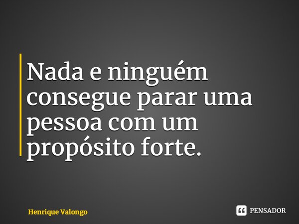 ⁠Nada e ninguém consegue parar uma pessoa com um propósito forte.... Frase de Henrique Valongo.
