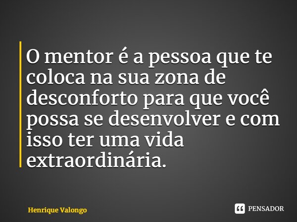 ⁠O mentor é a pessoa que te coloca na sua zona de desconforto para que você possa se desenvolver e com isso ter uma vida extraordinária.... Frase de Henrique Valongo.