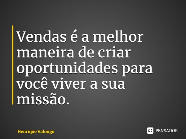 ⁠Vendas é a melhor maneira de criar oportunidades para você viver a sua missão.... Frase de Henrique Valongo.