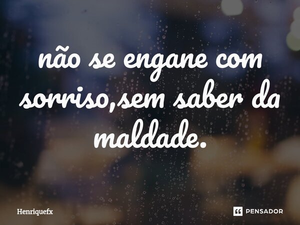 ⁠não se engane com sorriso,sem saber da maldade.... Frase de Henriquefx.