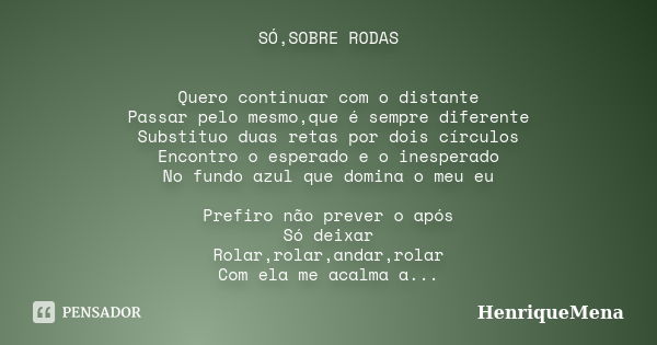 SÓ,SOBRE RODAS Quero continuar com o distante Passar pelo mesmo,que é sempre diferente Substituo duas retas por dois círculos Encontro o esperado e o inesperado... Frase de HenriqueMena.