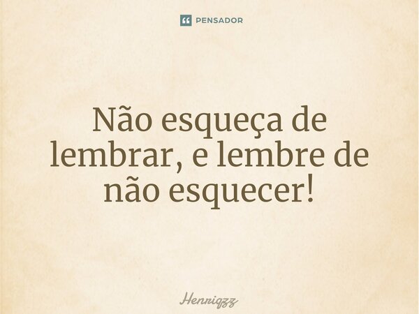 Não esqueça de lembrar, e lembre de não esquecer!⁠... Frase de Henriqzz.