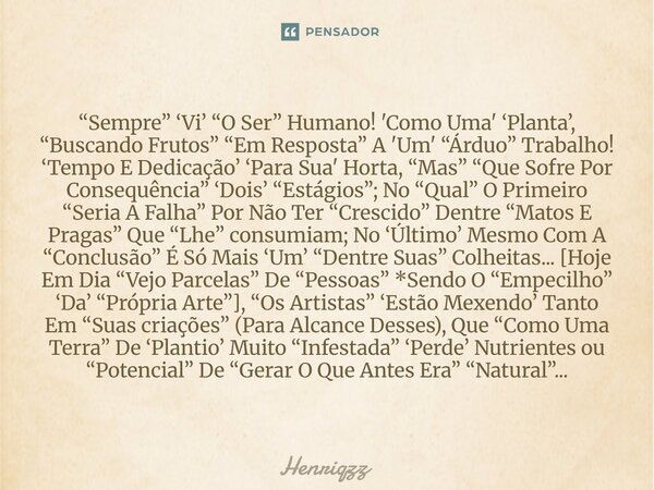 “Sempre” ‘Vi’ “O Ser” Humano! 'Como Uma' ‘Planta’, “Buscando Frutos” “Em Resposta” A 'Um' “Árduo” Trabalho! ‘Tempo E Dedicação’ ‘Para Sua' Horta, “Mas” “Que Sof... Frase de Henriqzz.