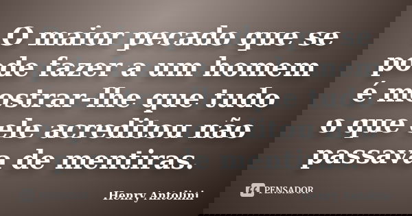 O maior pecado que se pode fazer a um homem é mostrar-lhe que tudo o que ele acreditou não passava de mentiras.... Frase de Henry Antolini.
