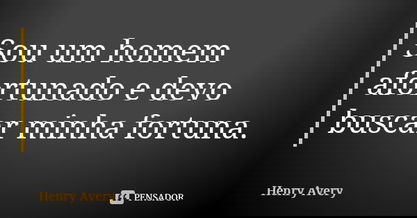 Sou um homem afortunado e devo buscar minha fortuna.... Frase de Henry Avery.