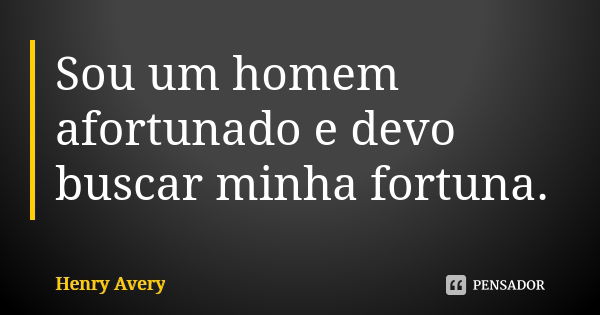 Sou um homem afortunado e devo buscar minha fortuna.... Frase de Henry Avery.