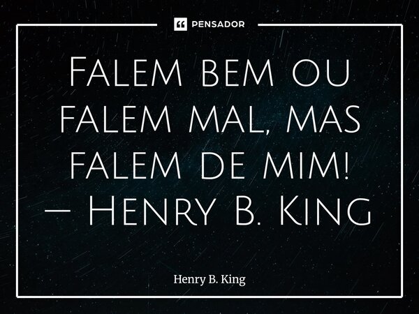 ⁠Falem bem ou falem mal, mas falem de mim! — Henry B. King... Frase de Henry B. King.