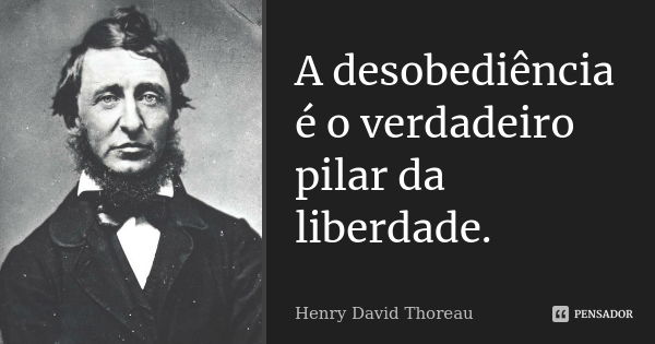 A desobediência é o verdadeiro pilar da liberdade.... Frase de Henry David Thoreau.