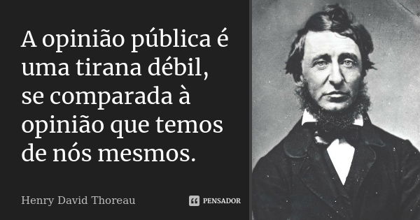 A opinião pública é uma tirana débil, se comparada à opinião que temos de nós mesmos.... Frase de Henry David Thoreau.