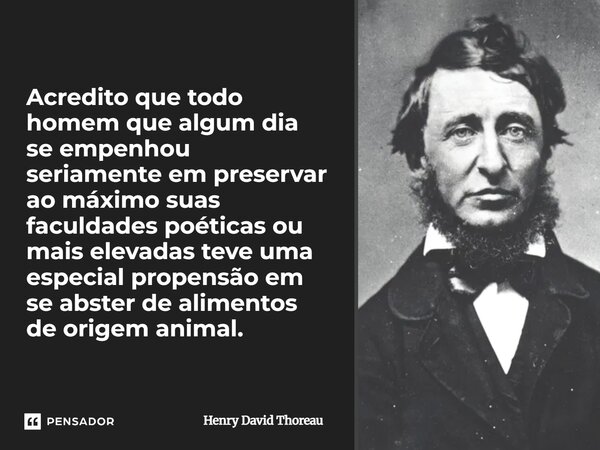 Acredito que todo homem que algum dia se empenhou seriamente em preservar ao máximo suas faculdades poéticas ou mais elevadas teve uma especial propensão em se ... Frase de Henry David Thoreau.