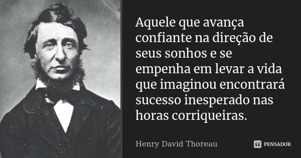 Aquele que avança confiante na direção de seus sonhos e se empenha em levar a vida que imaginou encontrará sucesso inesperado nas horas corriqueiras.... Frase de Henry David Thoreau.