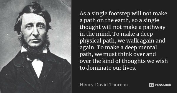 As a single footstep will not make a path on the earth, so a single thought will not make a pathway in the mind. To make a deep physical path, we walk again and... Frase de Henry David Thoreau.
