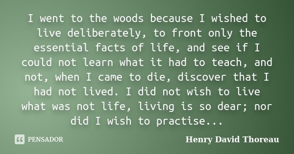 I went to the woods because I wished to live deliberately, to front only the essential facts of life, and see if I could not learn what it had to teach, and not... Frase de Henry David Thoreau.