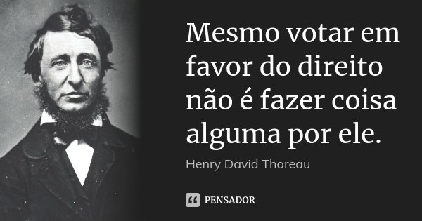 Mesmo votar em favor do direito não é fazer coisa alguma por ele.... Frase de Henry David Thoreau.