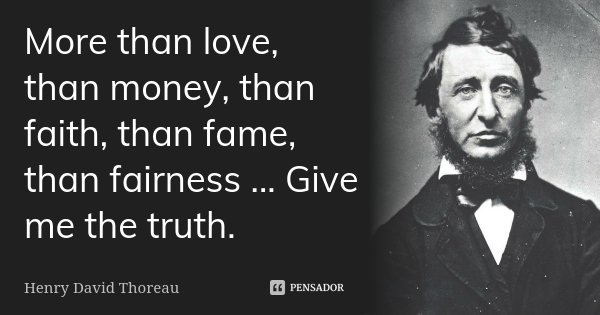 More than love, than money, than faith, than fame, than fairness ... Give me the truth.... Frase de Henry David Thoreau.