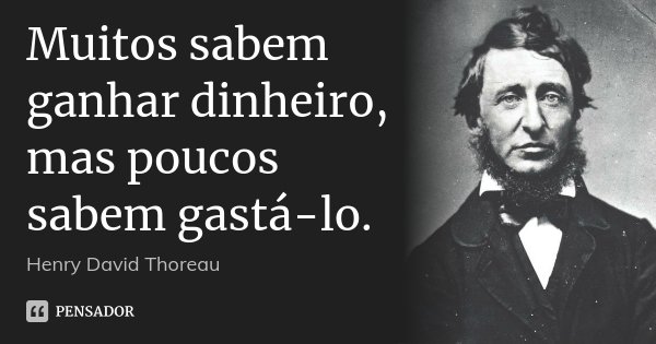 Muitos sabem ganhar dinheiro, mas poucos sabem gastá-lo.... Frase de Henry David Thoreau.