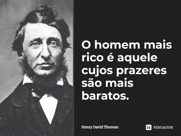 O homem mais rico é aquele cujos prazeres são mais baratos.... Frase de Henry David Thoreau.
