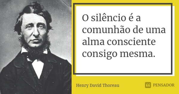 O silêncio é a comunhão de uma alma consciente consigo mesma.⁠... Frase de Henry David Thoreau.