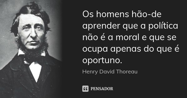 Os homens hão de aprender que a política não é a moral e que se ocupa apenas do que é oportuno.... Frase de Henry David Thoreau.
