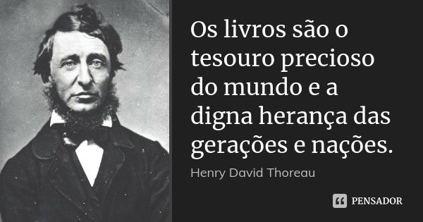 Os livros são o tesouro precioso do mundo e a digna herança das gerações e nações.... Frase de Henry David Thoreau.