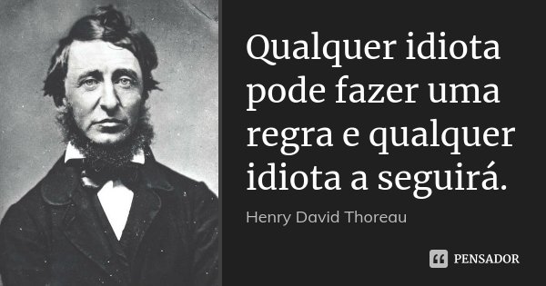 Qualquer idiota pode fazer uma regra e qualquer idiota a seguirá.... Frase de Henry David Thoreau.