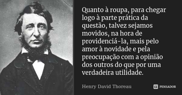 Quanto à roupa, para chegar logo à parte prática da questão, talvez sejamos movidos, na hora de providenciá-la, mais pelo amor à novidade e pela preocupação com... Frase de Henry David Thoreau.