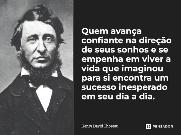 Quem avança confiante na direção de seus sonhos e se empenha em viver a vida que imaginou para si encontra um sucesso inesperado em seu dia a dia.... Frase de Henry David Thoreau.