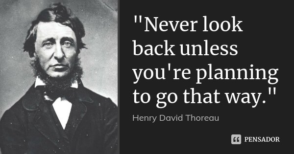 "Never look back unless you're planning to go that way."... Frase de Henry David Thoreau.