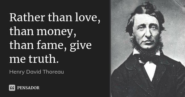 Rather than love, than money, than fame, give me truth.... Frase de Henry David Thoreau.