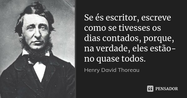 Se és escritor, escreve como se tivesses os dias contados, porque, na verdade, eles estão-no quase todos.... Frase de Henry David Thoreau.