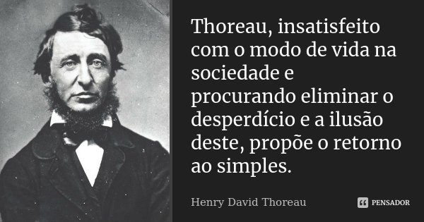 Thoreau, insatisfeito com o modo de vida na sociedade e procurando eliminar o desperdício e a ilusão deste, propõe o retorno ao simples.... Frase de Henry David Thoreau.