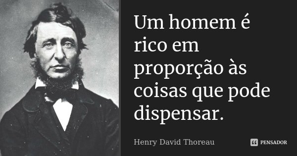 Um homem é rico em proporção às coisas que pode dispensar.... Frase de Henry David Thoreau.