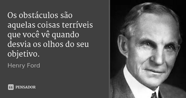 Os obstáculos são aquelas coisas terríveis que você vê quando desvia os olhos do seu objetivo.... Frase de Henry Ford.