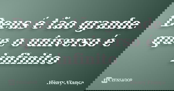 Deus é tão grande que o universo é infinito... Frase de Henry França.