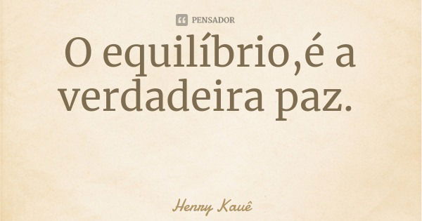 O equilíbrio,é a verdadeira paz.... Frase de Henry Kauê.