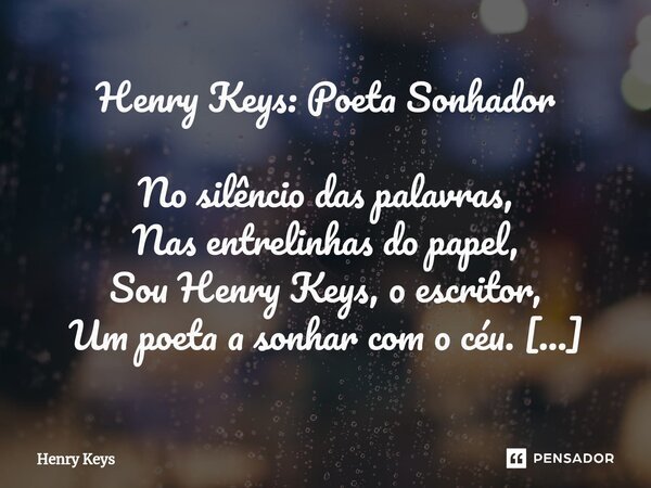 ⁠Henry Keys: Poeta Sonhador No silêncio das palavras, Nas entrelinhas do papel, Sou Henry Keys, o escritor, Um poeta a sonhar com o céu. Minhas linhas tecem his... Frase de Henry Keys.