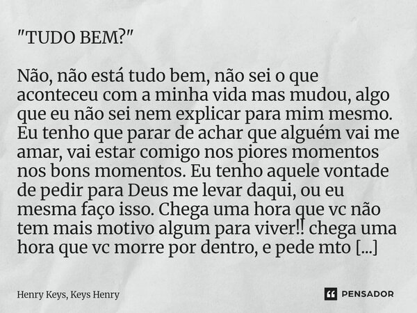 "TUDO BEM?" Não, não está tudo bem, não sei o que aconteceu com a minha vida mas mudou, algo que eu não sei nem explicar para mim mesmo. Eu tenho que... Frase de Henry Keys, Keys Henry.
