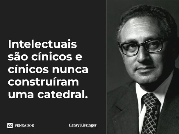 ⁠Intelectuais são cínicos e cínicos nunca construíram uma catedral.... Frase de Henry Kissinger.