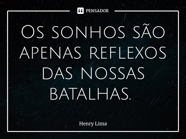 Os sonhos são apenas reflexos das nossas batalhas. ⁠... Frase de Henry Lima.