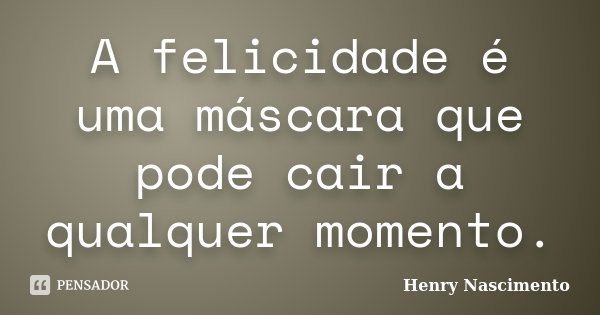 A felicidade é uma máscara que pode cair a qualquer momento.... Frase de Henry Nascimento.
