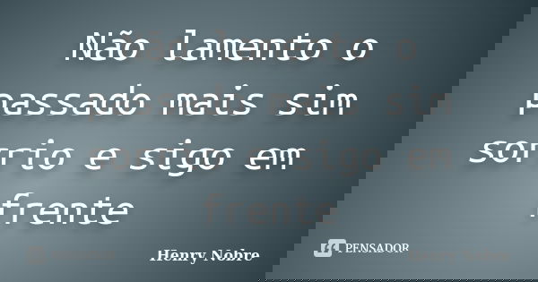 Não lamento o passado mais sim sorrio e sigo em frente... Frase de Henry Nobre.