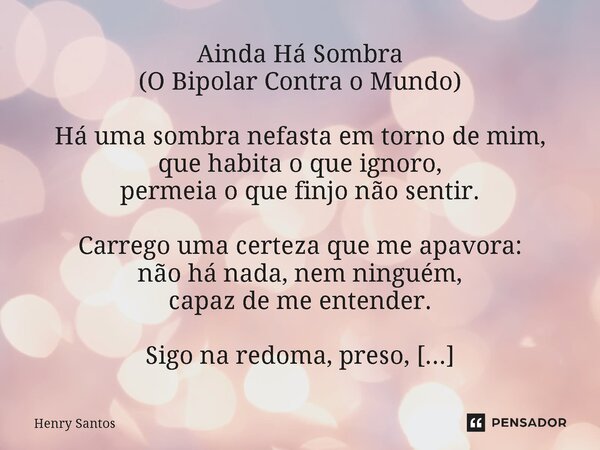 Ainda Há Sombra (O Bipolar Contra o Mundo) Há uma sombra nefasta em torno de mim, que habita o que ignoro, permeia o que finjo não sentir. Carrego uma certeza q... Frase de Henry Santos.