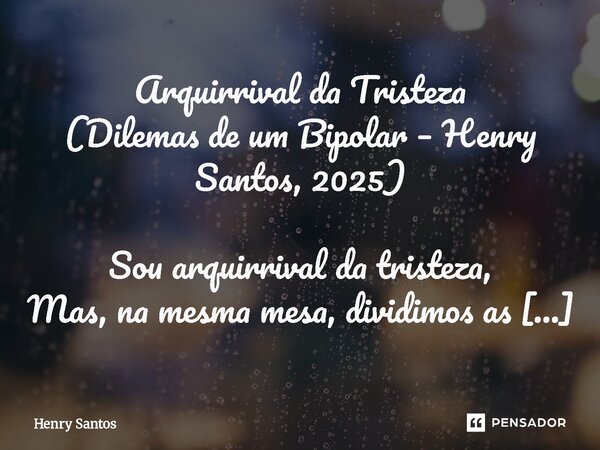 Arquirrival da Tristeza (Dilemas de um Bipolar – Henry Santos, 2025) Sou arquirrival da tristeza, Mas, na mesma mesa, dividimos as mesmas angústias. Bebemos do... Frase de Henry Santos.
