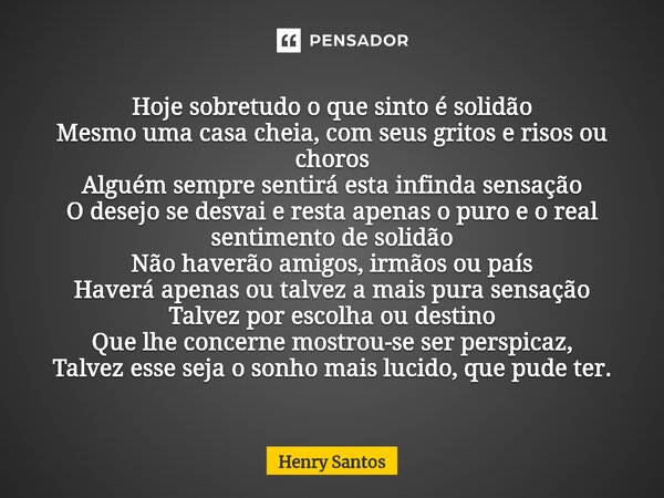 ⁠Hoje sobretudo o que sinto é solidão Mesmo uma casa cheia, com seus gritos e risos ou choros Alguém sempre sentirá esta infinda sensação O desejo se desvai e r... Frase de Henry Santos.