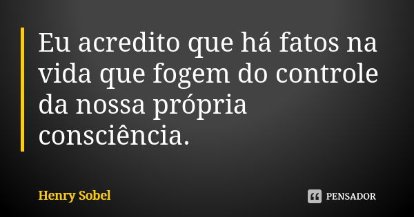 Eu acredito que há fatos na vida que fogem do controle da nossa própria consciência.... Frase de Henry Sobel.