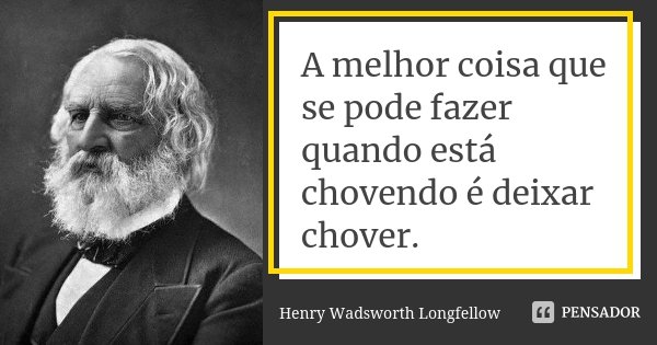 A melhor coisa que se pode fazer quando está chovendo é deixar chover.... Frase de Henry Wadsworth Longfellow.